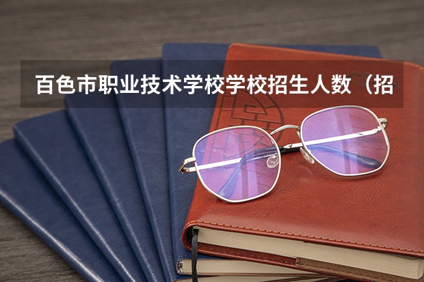 百色市职业技术学校学校招生人数（招生简章）