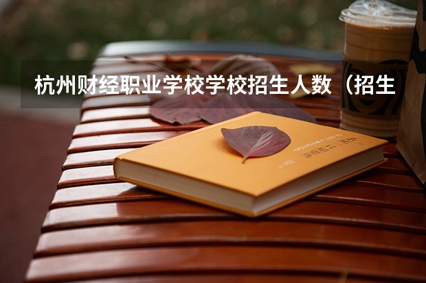 杭州财经职业学校学校招生人数（招生简章）
