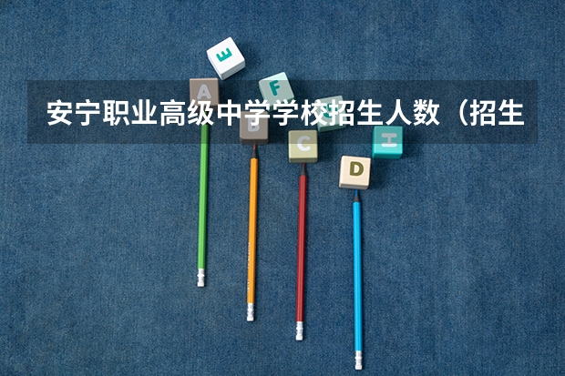安宁职业高级中学学校招生人数（招生简章）
