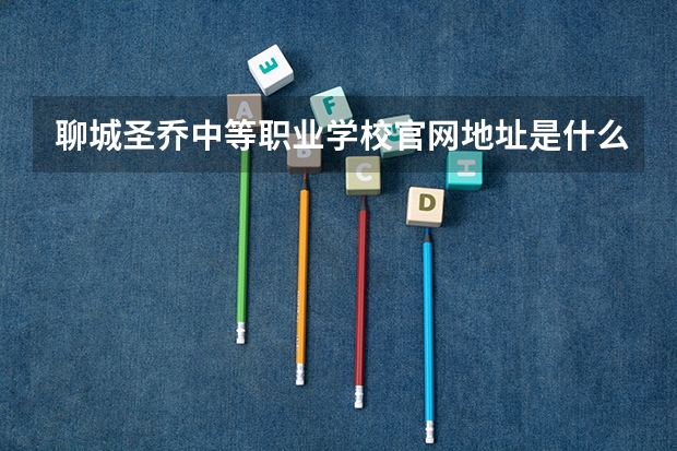 聊城圣乔中等职业学校官网地址是什么