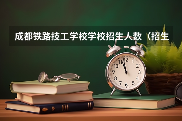 成都铁路技工学校学校招生人数（招生简章）