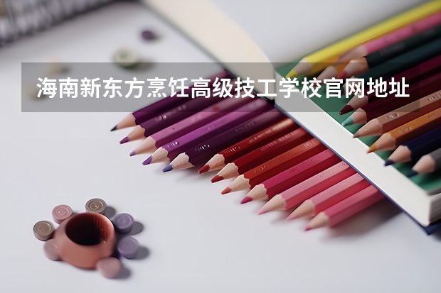 海南新东方烹饪高级技工学校官网地址是什么