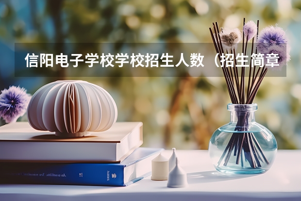 信阳电子学校学校招生人数（招生简章）
