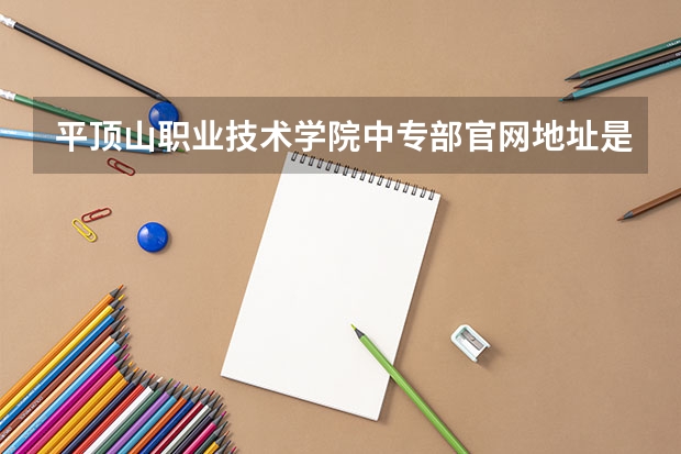 平顶山职业技术学院中专部官网地址是什么