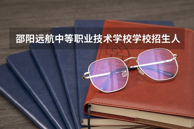 邵阳远航中等职业技术学校学校招生人数（招生简章）