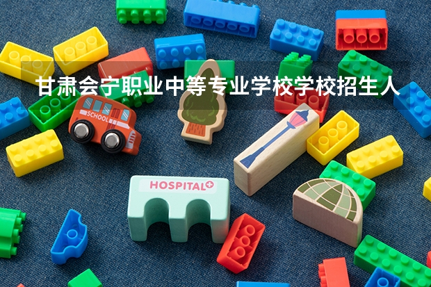 甘肃会宁职业中等专业学校学校招生人数（招生简章）