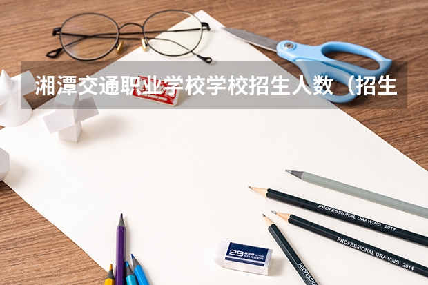 湘潭交通职业学校学校招生人数(招生简章)