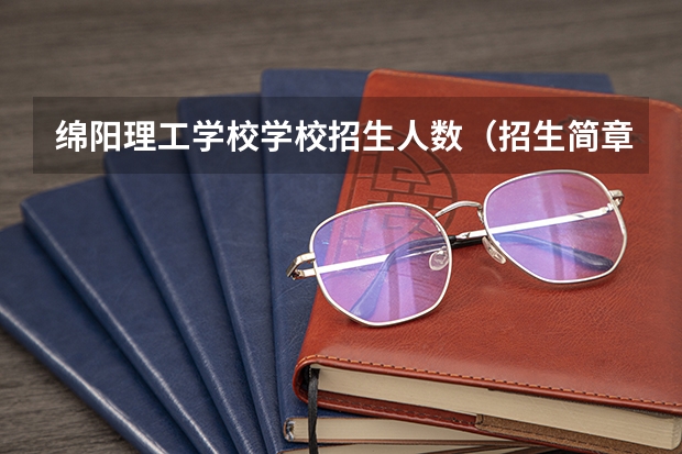 绵阳理工学校学校招生人数（招生简章）