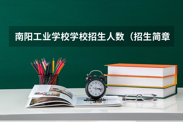 南阳工业学校学校招生人数（招生简章）