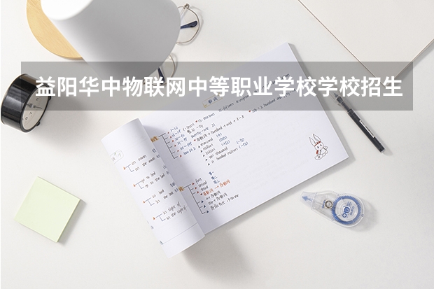 益阳华中物联网中等职业学校学校招生人数（招生简章）
