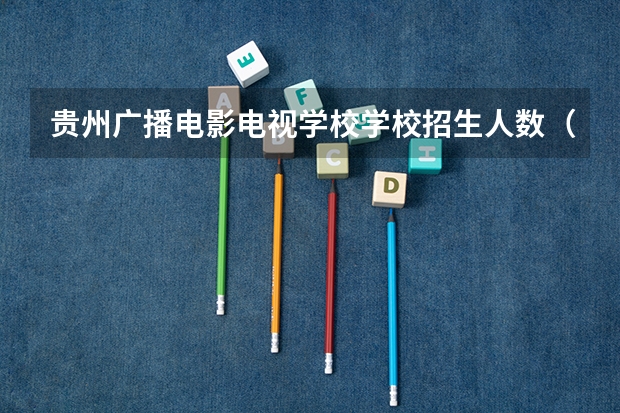 贵州广播电影电视学校学校招生人数（招生简章）