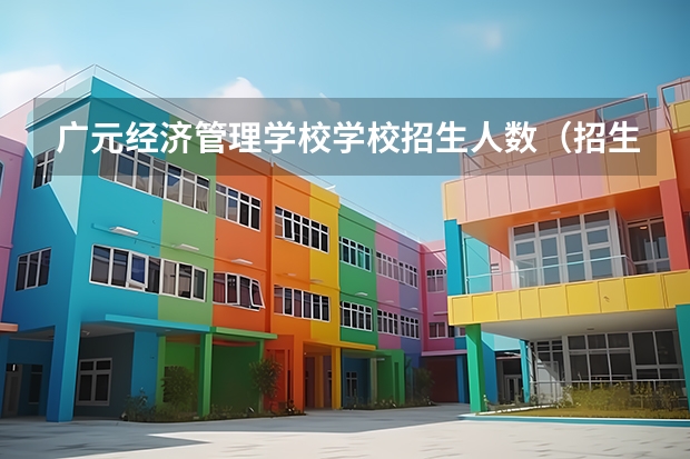 广元经济管理学校学校招生人数（招生简章）