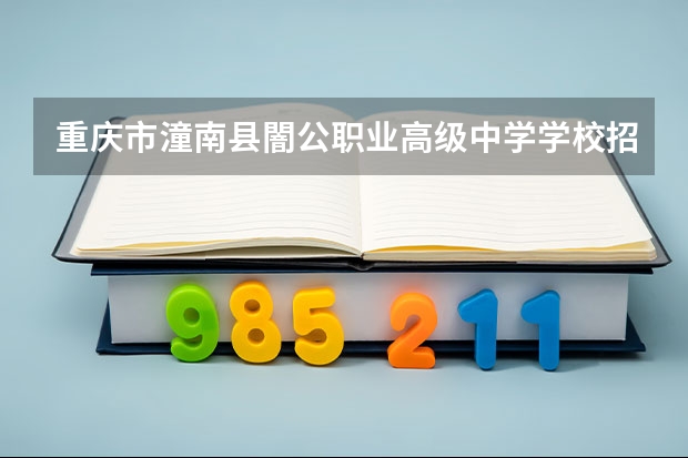 重庆市潼南县闇公职业高级中学学校招生人数（招生简章）