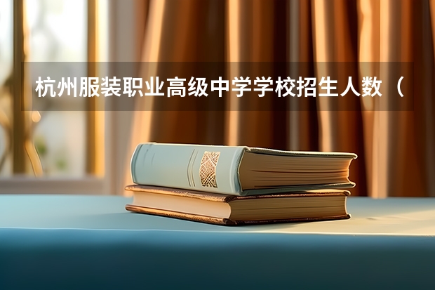 杭州服装职业高级中学学校招生人数（招生简章）