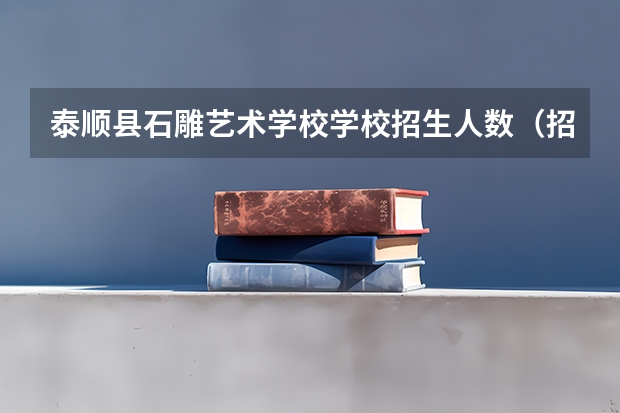 泰顺县石雕艺术学校学校招生人数（招生简章）