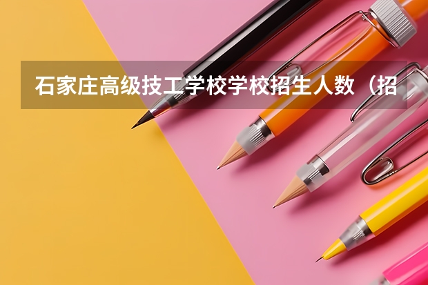 石家庄高级技工学校学校招生人数（招生简章）