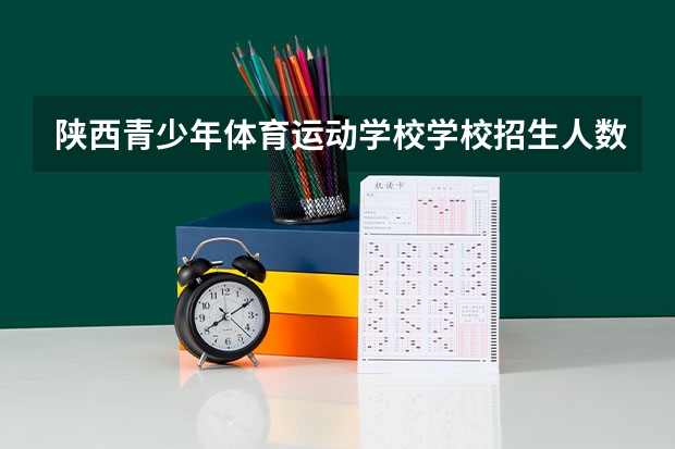 陕西青少年体育运动学校学校招生人数（招生简章）
