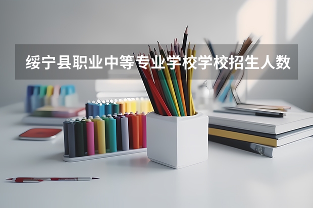 绥宁县职业中等专业学校学校招生人数（招生简章）