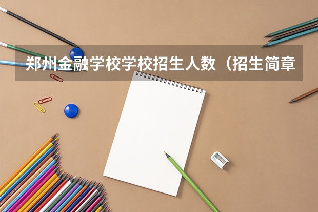 郑州金融学校学校招生人数（招生简章）