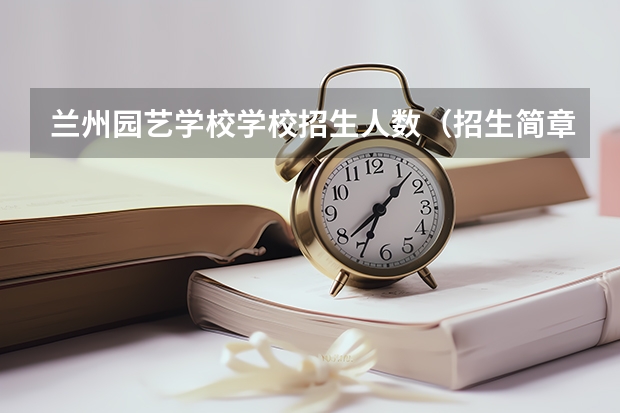 兰州园艺学校学校招生人数（招生简章）