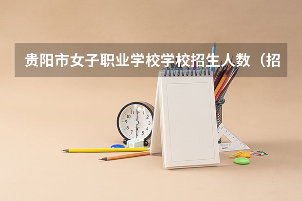 贵阳市女子职业学校学校招生人数（招生简章）