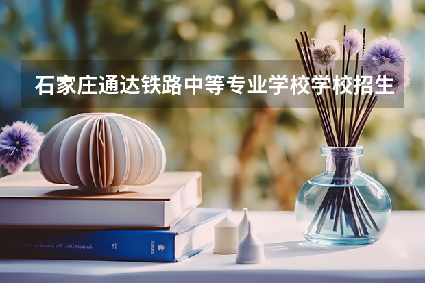 石家庄通达铁路中等专业学校学校招生人数（招生简章）