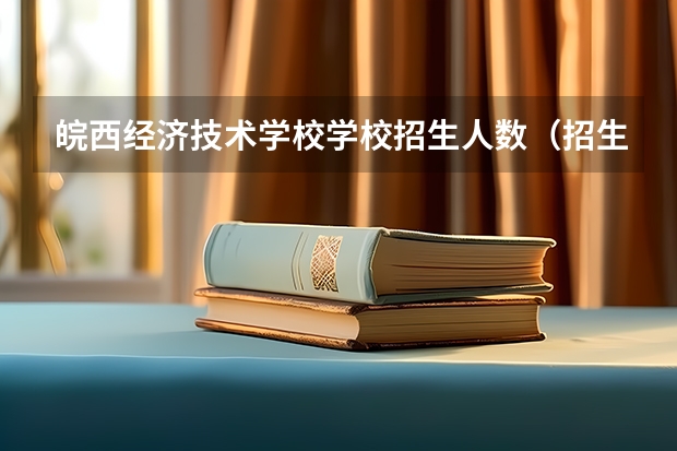 皖西经济技术学校学校招生人数（招生简章）