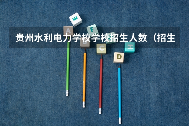 贵州水利电力学校学校招生人数（招生简章）