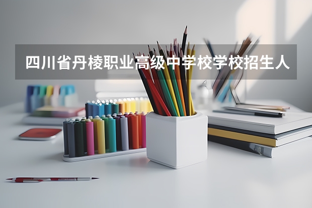 四川省丹棱职业高级中学校学校招生人数（招生简章）