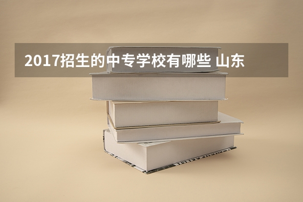 2017招生的中专学校有哪些 山东的中专学校有哪些