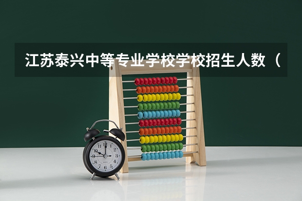 江苏泰兴中等专业学校学校招生人数（招生简章）
