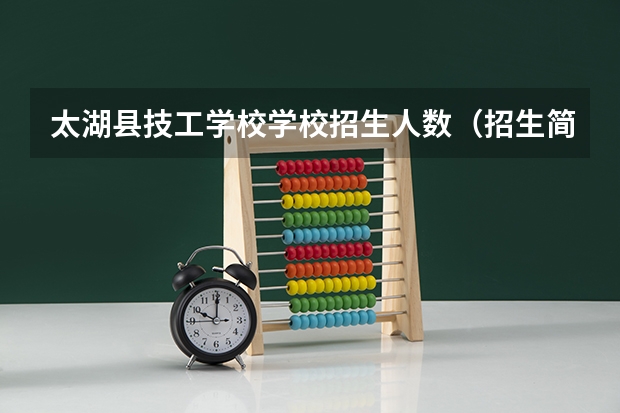 太湖县技工学校学校招生人数（招生简章）