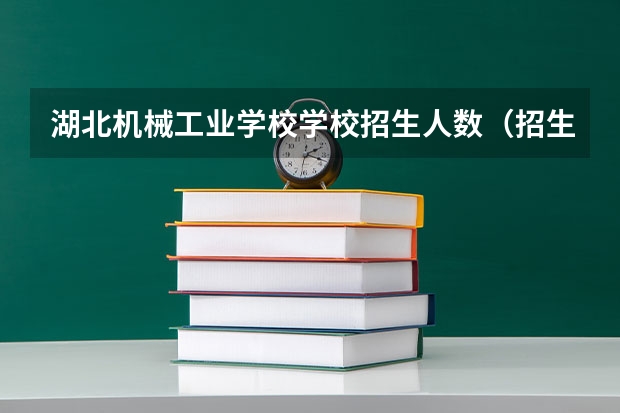 湖北机械工业学校学校招生人数（招生简章）