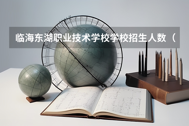 临海东湖职业技术学校学校招生人数（招生简章）