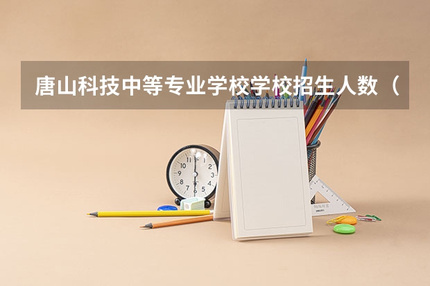 唐山科技中等专业学校学校招生人数（招生简章）