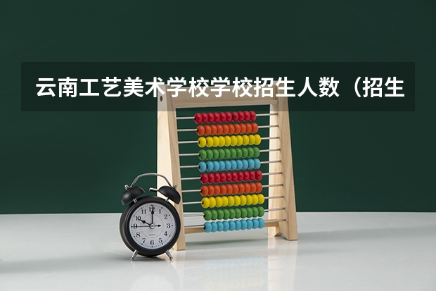 云南工艺美术学校学校招生人数（招生简章）