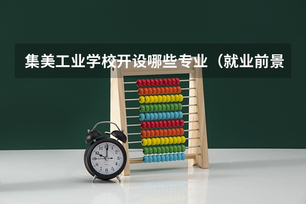 集美工业学校开设哪些专业（就业前景如何）