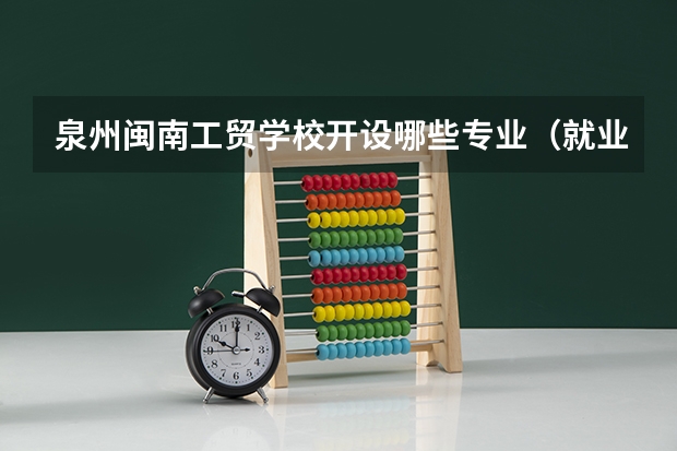 泉州闽南工贸学校开设哪些专业（就业前景如何）