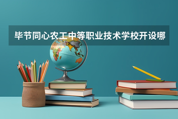 毕节同心农工中等职业技术学校开设哪些专业（就业前景如何）
