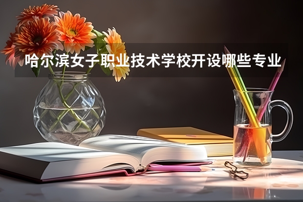 哈尔滨女子职业技术学校开设哪些专业（就业前景如何）