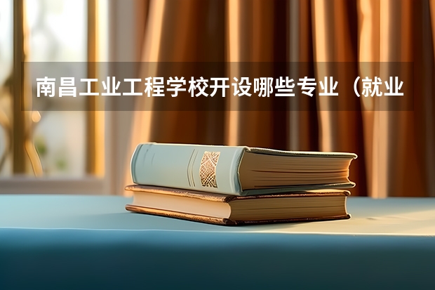 南昌工业工程学校开设哪些专业（就业前景如何）