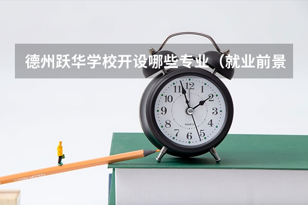 德州跃华学校开设哪些专业（就业前景如何）