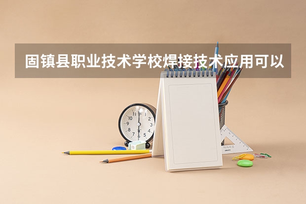 固镇县职业技术学校焊接技术应用可以考哪些证书