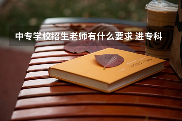 中专学校招生老师有什么要求 进专科学校当老师需要什么条件
