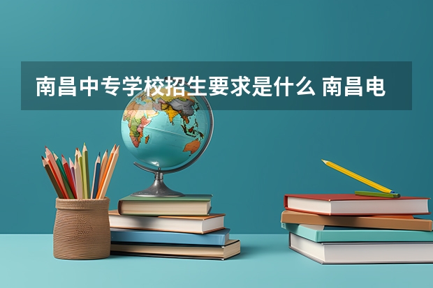 南昌中专学校招生要求是什么 南昌电大中专怎么报名？