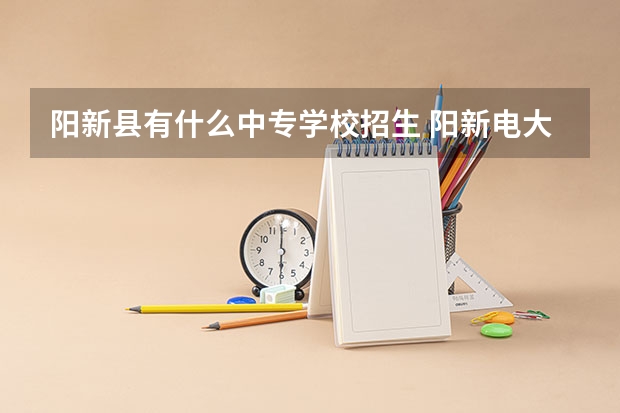 阳新县有什么中专学校招生 阳新电大全称叫什么