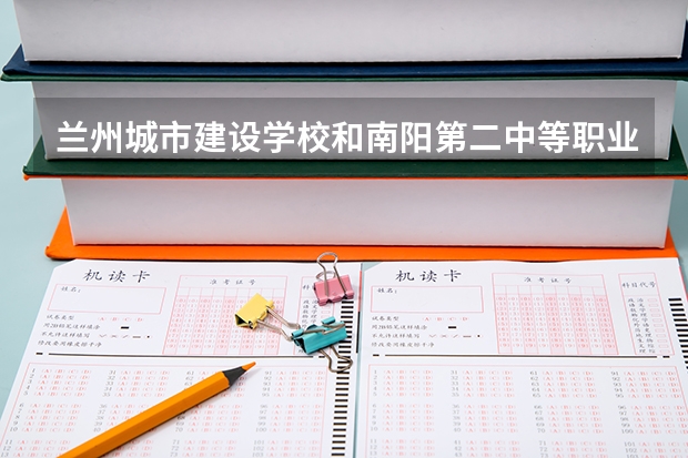 兰州城市建设学校和南阳第二中等职业学校对比哪个好