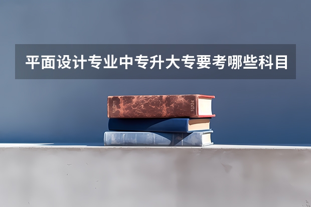 平面设计专业中专升大专要考哪些科目？
