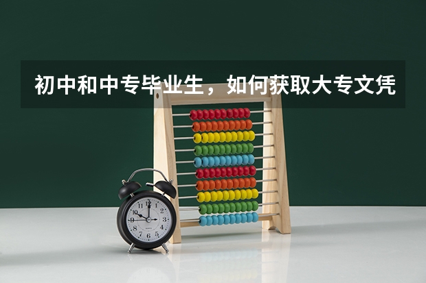 初中和中专毕业生，如何获取大专文凭？