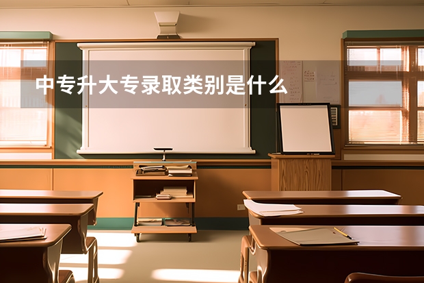 中专升大专录取类别是什么